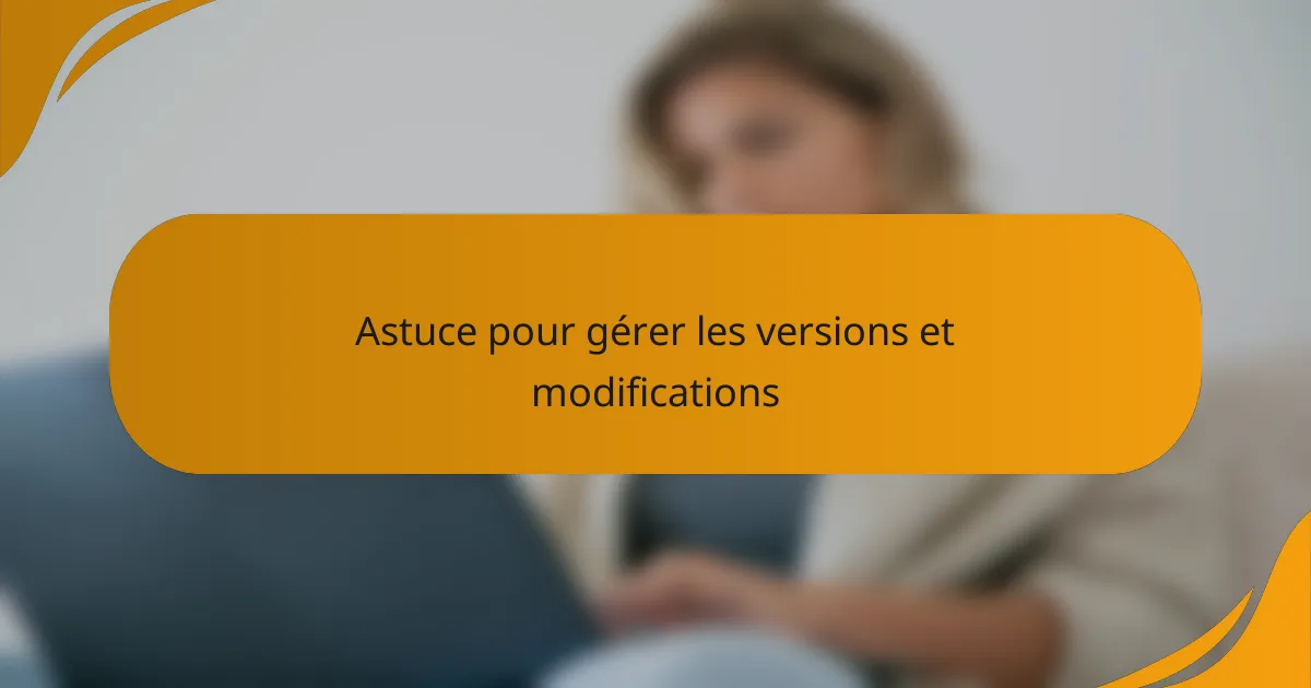 Astuce pour gérer les versions et modifications