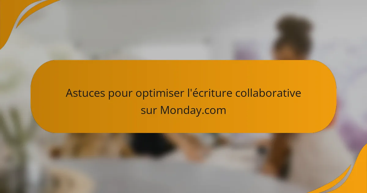 Astuces pour optimiser l'écriture collaborative sur Monday.com