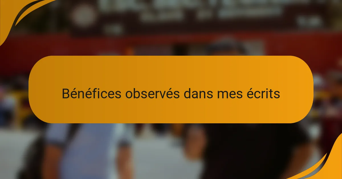 Bénéfices observés dans mes écrits
