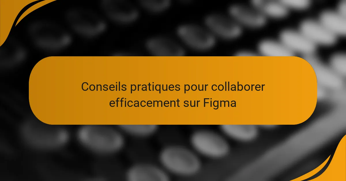 Conseils pratiques pour collaborer efficacement sur Figma