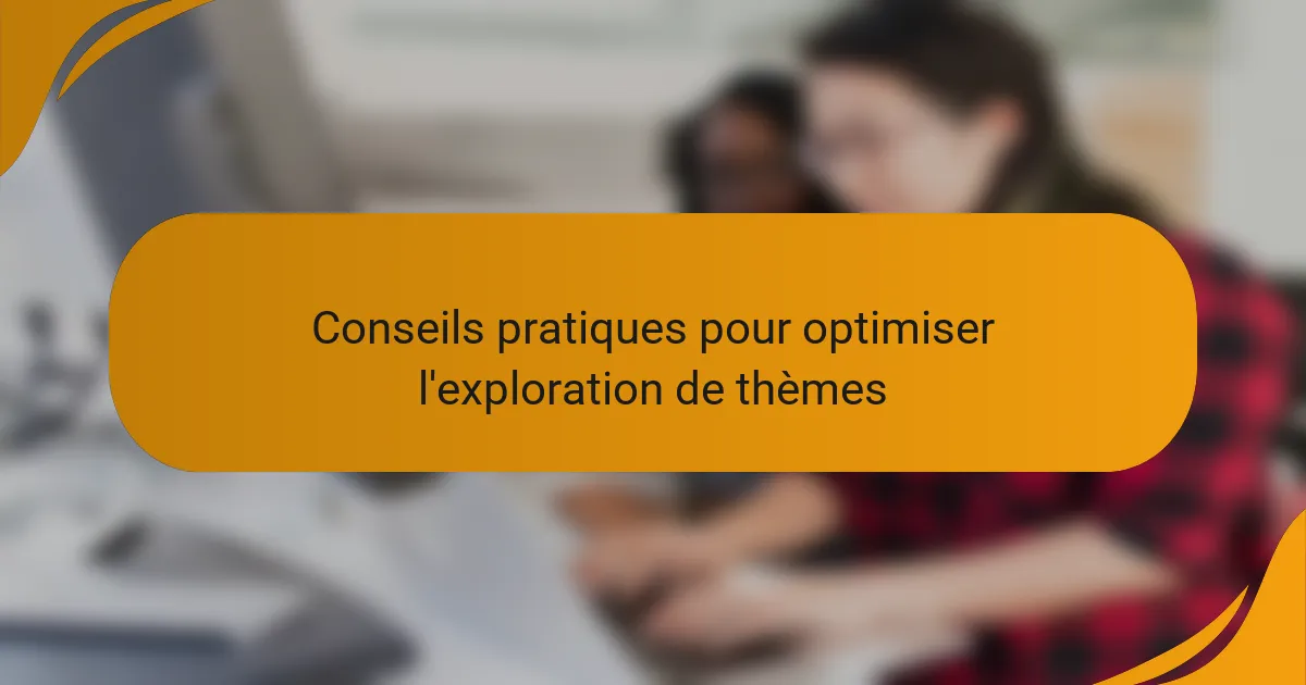Conseils pratiques pour optimiser l'exploration de thèmes