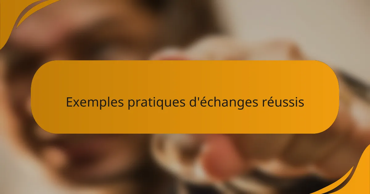 Exemples pratiques d'échanges réussis