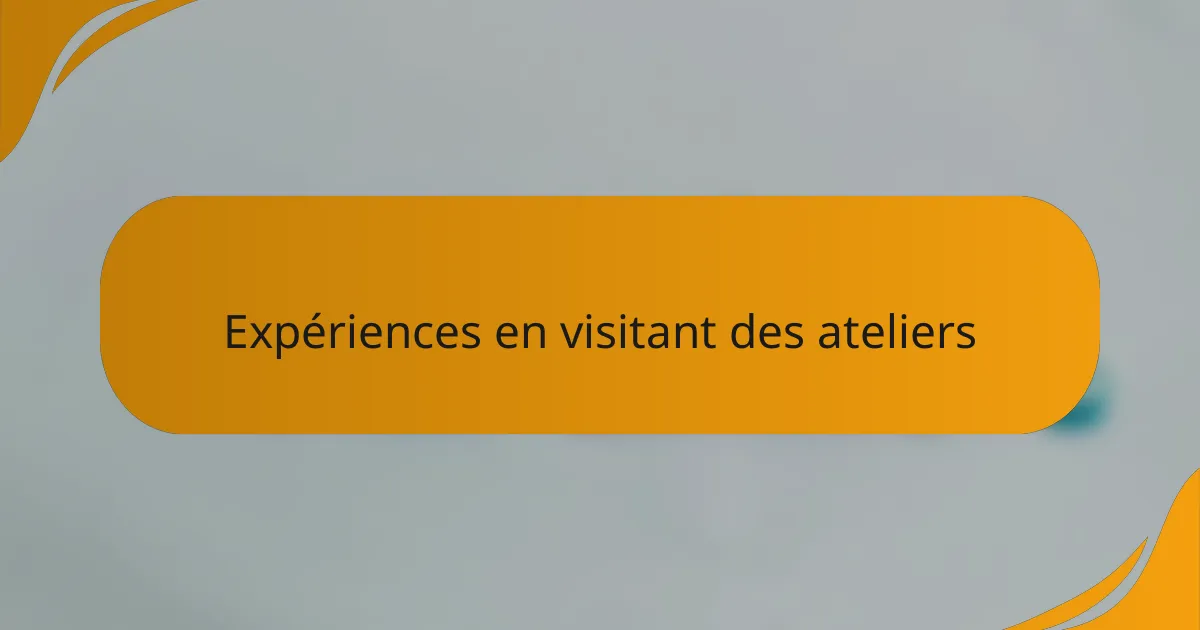 Expériences en visitant des ateliers