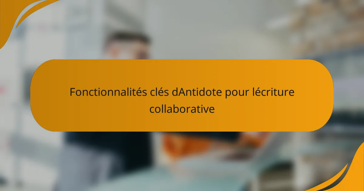 Fonctionnalités clés dAntidote pour lécriture collaborative