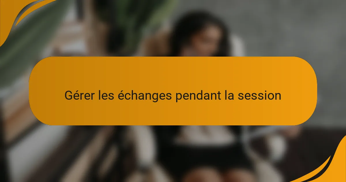 Gérer les échanges pendant la session