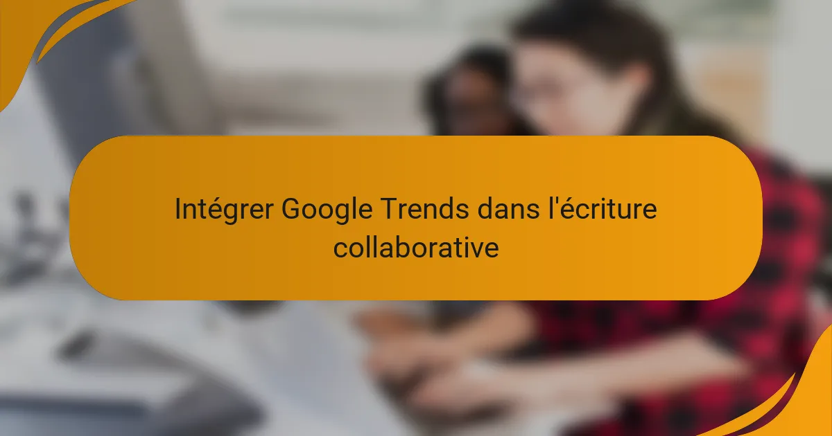 Intégrer Google Trends dans l'écriture collaborative