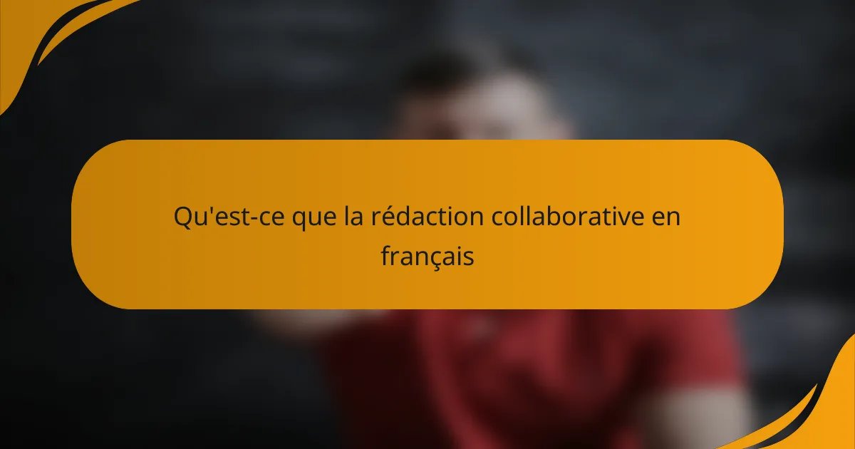 Qu'est-ce que la rédaction collaborative en français